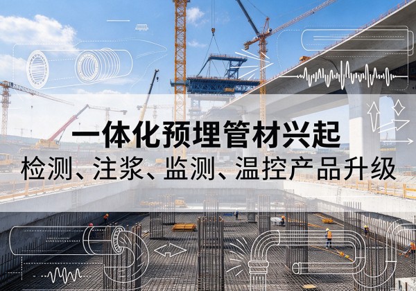 庐阳一体化管材产品兴起，声测注浆一体管、多功能预埋管应用增多